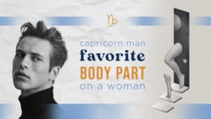 Capricorn Man Favorite Body Part on a Woman (What He Finds Most Attractive)