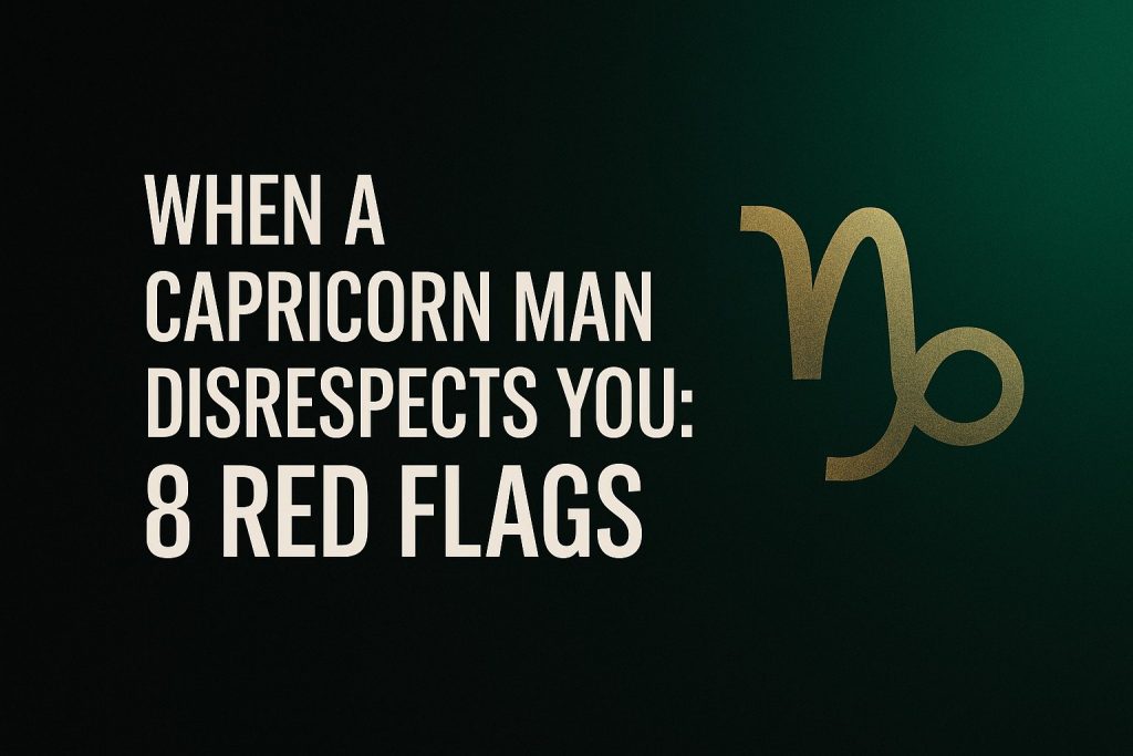 When a Capricorn Man Disrespects You: 8 Red Flags